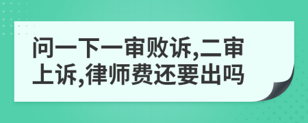 问一下一审败诉,二审上诉,律师费还要出吗