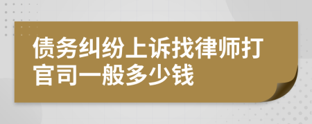 债务纠纷上诉找律师打官司一般多少钱