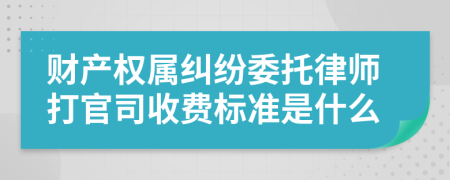 财产权属纠纷委托律师打官司收费标准是什么