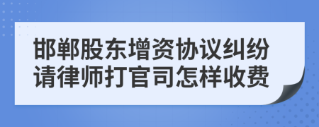 邯郸股东增资协议纠纷请律师打官司怎样收费