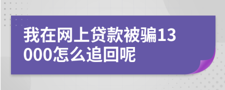 我在网上贷款被骗13000怎么追回呢