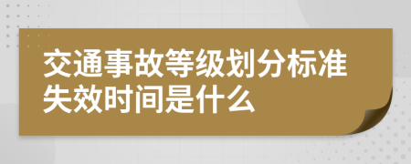 交通事故等级划分标准失效时间是什么