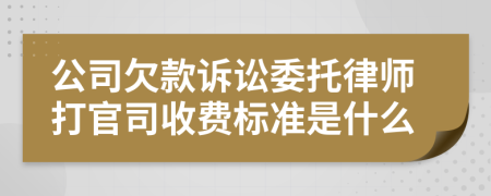 公司欠款诉讼委托律师打官司收费标准是什么