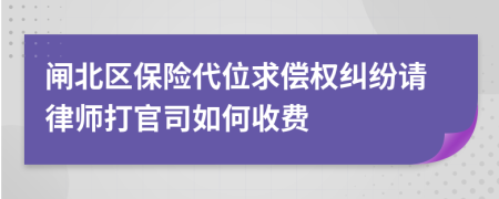 闸北区保险代位求偿权纠纷请律师打官司如何收费