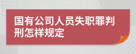 国有公司人员失职罪判刑怎样规定