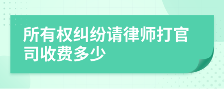 所有权纠纷请律师打官司收费多少