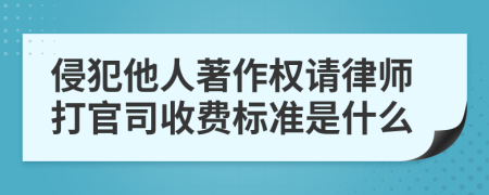 侵犯他人著作权请律师打官司收费标准是什么