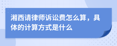 湘西请律师诉讼费怎么算，具体的计算方式是什么