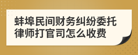 蚌埠民间财务纠纷委托律师打官司怎么收费