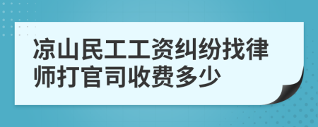 凉山民工工资纠纷找律师打官司收费多少