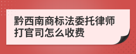 黔西南商标法委托律师打官司怎么收费
