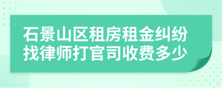 石景山区租房租金纠纷找律师打官司收费多少