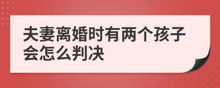 夫妻离婚时有两个孩子会怎么判决