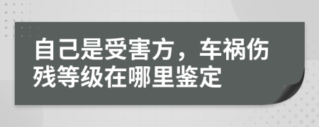 自己是受害方，车祸伤残等级在哪里鉴定