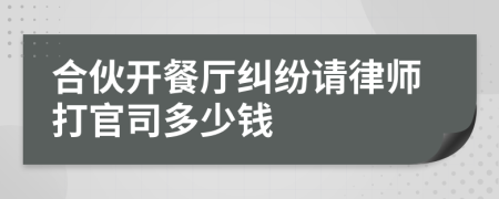 合伙开餐厅纠纷请律师打官司多少钱