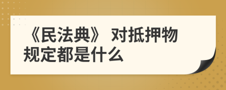 《民法典》 对抵押物规定都是什么