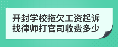开封学校拖欠工资起诉找律师打官司收费多少
