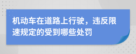 机动车在道路上行驶，违反限速规定的受到哪些处罚