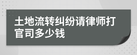 土地流转纠纷请律师打官司多少钱