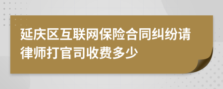 延庆区互联网保险合同纠纷请律师打官司收费多少