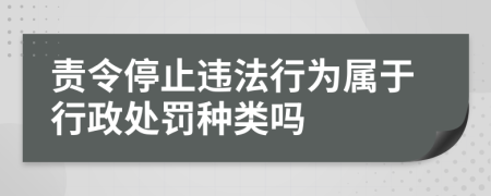 责令停止违法行为属于行政处罚种类吗 