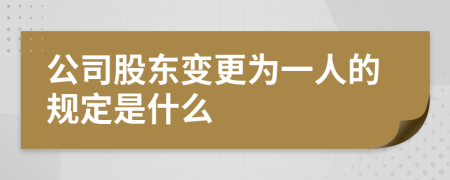 公司股东变更为一人的规定是什么