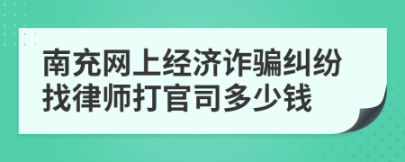 南充网上经济诈骗纠纷找律师打官司多少钱