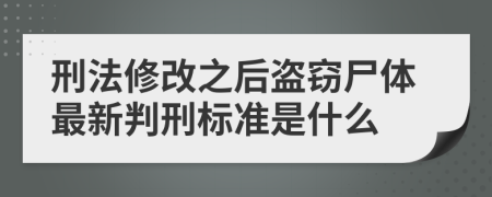 刑法修改之后盗窃尸体最新判刑标准是什么