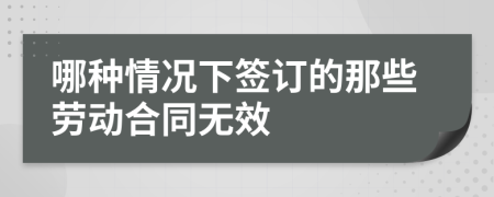 哪种情况下签订的那些劳动合同无效