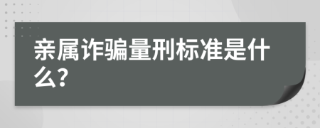 亲属诈骗量刑标准是什么？