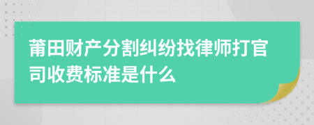 莆田财产分割纠纷找律师打官司收费标准是什么