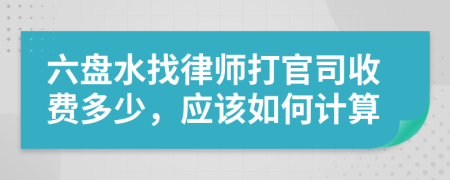 六盘水找律师打官司收费多少，应该如何计算