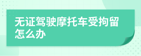 无证驾驶摩托车受拘留怎么办