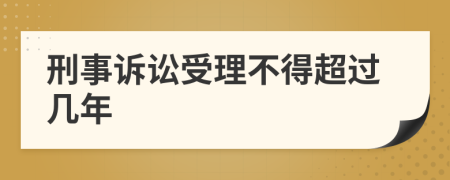 刑事诉讼受理不得超过几年