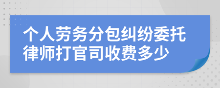 个人劳务分包纠纷委托律师打官司收费多少