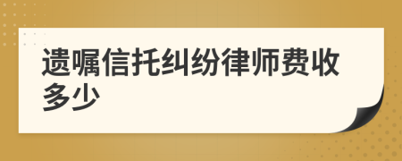 遗嘱信托纠纷律师费收多少