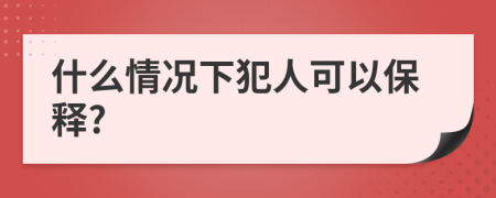 什么情况下犯人可以保释?