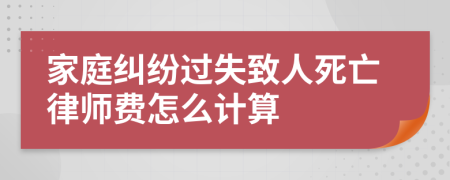 家庭纠纷过失致人死亡律师费怎么计算