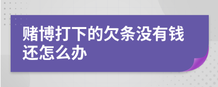 赌博打下的欠条没有钱还怎么办