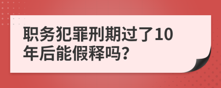 职务犯罪刑期过了10年后能假释吗？