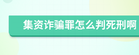 集资诈骗罪怎么判死刑啊