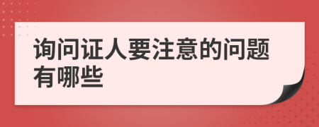 询问证人要注意的问题有哪些