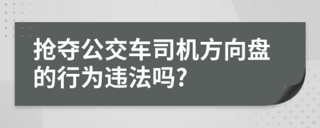 抢夺公交车司机方向盘的行为违法吗?