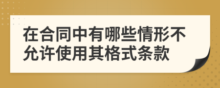 在合同中有哪些情形不允许使用其格式条款