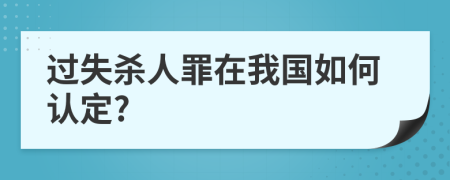 过失杀人罪在我国如何认定?