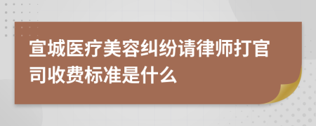 宣城医疗美容纠纷请律师打官司收费标准是什么