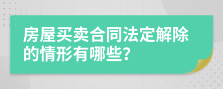 房屋买卖合同法定解除的情形有哪些？