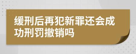 缓刑后再犯新罪还会成功刑罚撤销吗