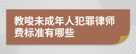 教唆未成年人犯罪律师费标准有哪些