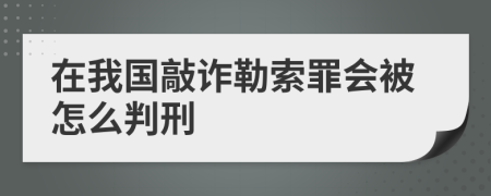 在我国敲诈勒索罪会被怎么判刑